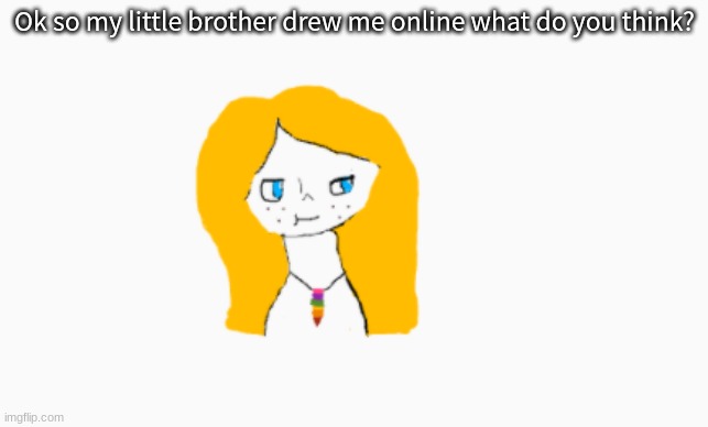 Ok so my little brother drew me online what do you think? | made w/ Imgflip meme maker