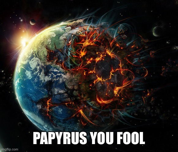 It is the end of the world as we know it | PAPYRUS YOU FOOL | image tagged in it is the end of the world as we know it | made w/ Imgflip meme maker
