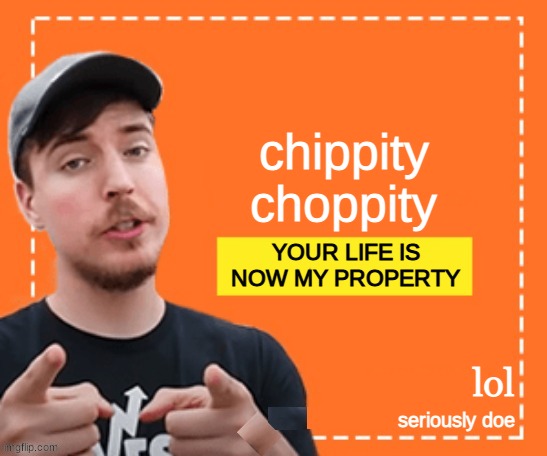 :/ | chippity choppity; YOUR LIFE IS NOW MY PROPERTY; lol; seriously doe | image tagged in mr beast honey ad | made w/ Imgflip meme maker