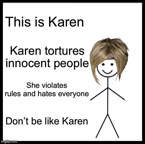 Karen’s are bad | This is Karen; Karen tortures innocent people; She violates rules and hates everyone; Don’t be like Karen | image tagged in memes,be like bill | made w/ Imgflip meme maker