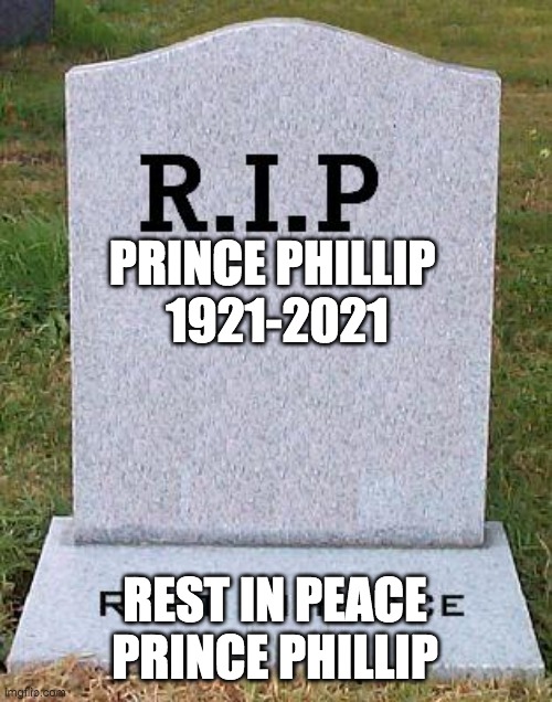 RIP headstone | PRINCE PHILLIP 
1921-2021; REST IN PEACE PRINCE PHILLIP | image tagged in rip headstone | made w/ Imgflip meme maker