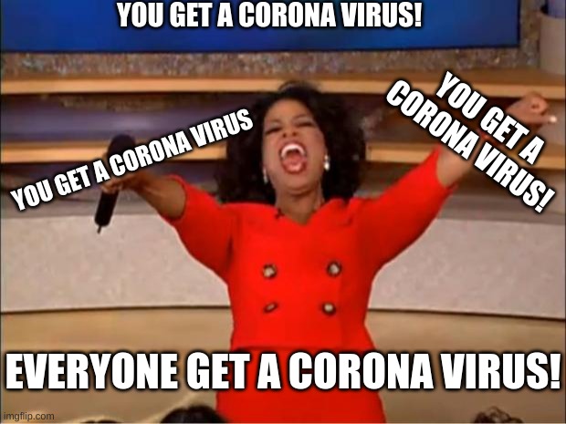 You get a corona virus | YOU GET A CORONA VIRUS! YOU GET A CORONA VIRUS! YOU GET A CORONA VIRUS; EVERYONE GET A CORONA VIRUS! | image tagged in memes,oprah you get a | made w/ Imgflip meme maker