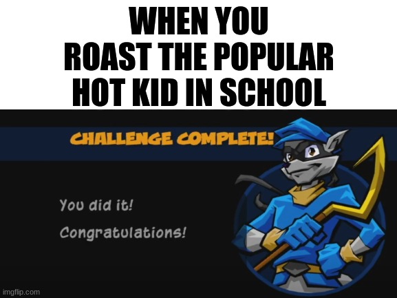 No, It is really the hot kid because he is now roasted | WHEN YOU ROAST THE POPULAR HOT KID IN SCHOOL | image tagged in sly cooper,school | made w/ Imgflip meme maker