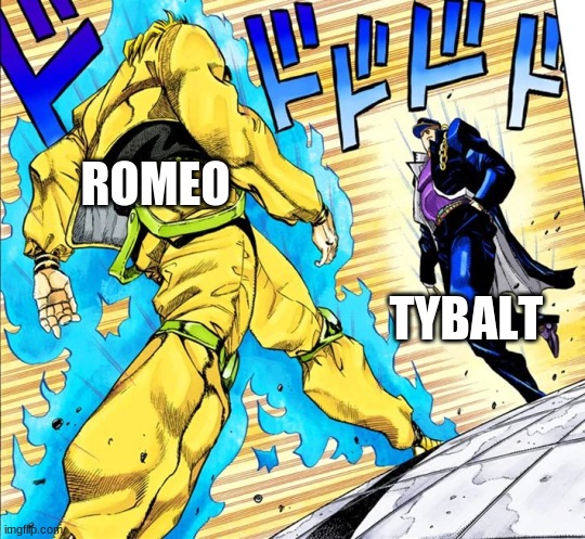 romeo and tybalt 's fight | ROMEO; TYBALT | image tagged in jojo's walk | made w/ Imgflip meme maker