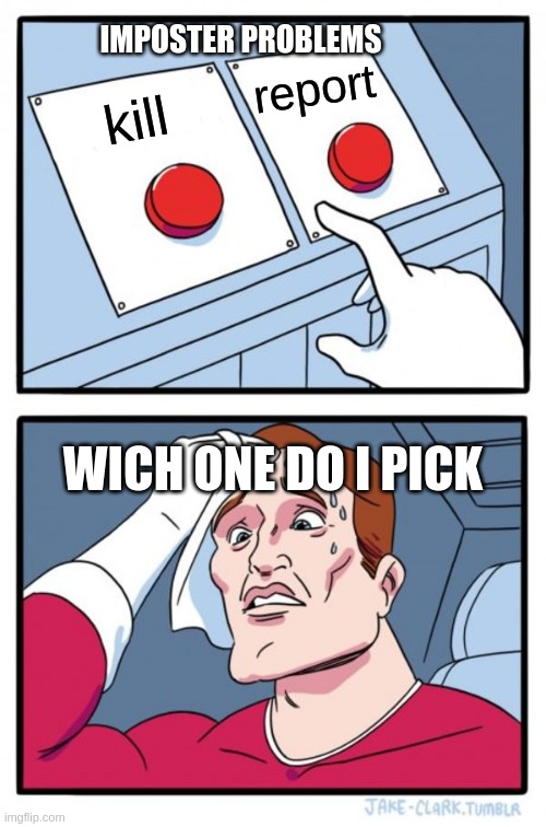 Two Buttons | IMPOSTER PROBLEMS; report; kill; WICH ONE DO I PICK | image tagged in memes,two buttons | made w/ Imgflip meme maker