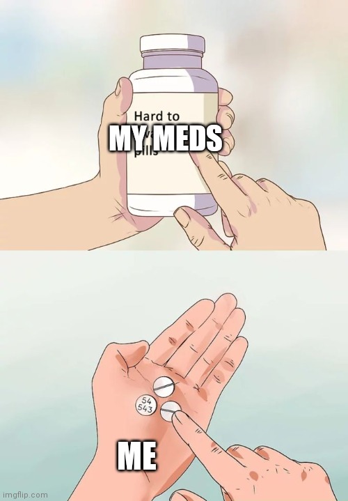 1st post | MY MEDS; ME | image tagged in memes,hard to swallow pills | made w/ Imgflip meme maker