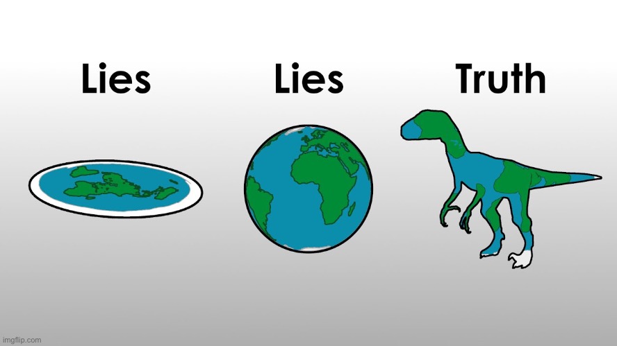 Guys the Earth is obviously a dinosaur | image tagged in memes,funny,flat earth,dinosaurs,yes | made w/ Imgflip meme maker