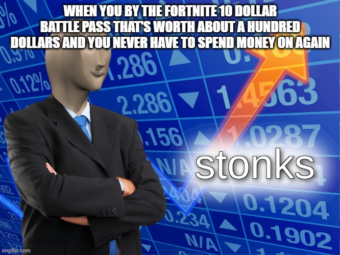 stonks | WHEN YOU BY THE FORTNITE 10 DOLLAR BATTLE PASS THAT'S WORTH ABOUT A HUNDRED DOLLARS AND YOU NEVER HAVE TO SPEND MONEY ON AGAIN | image tagged in stonks | made w/ Imgflip meme maker