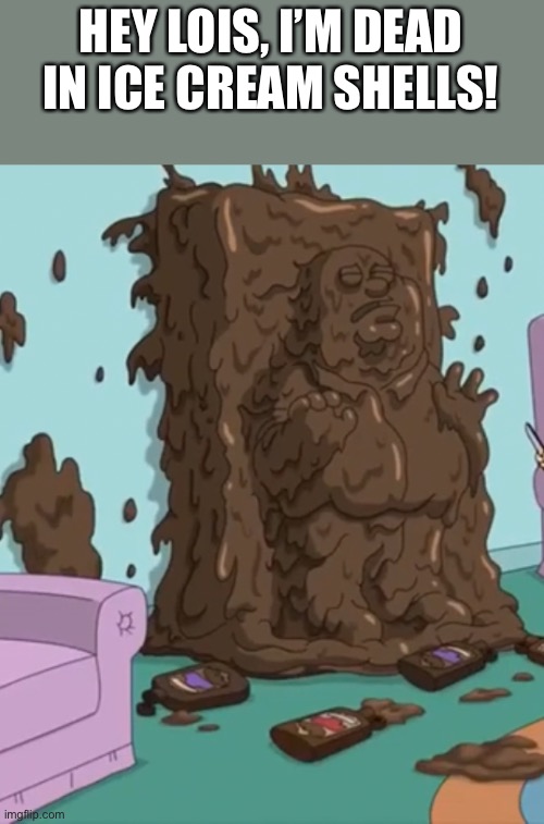 HEY LOIS, I’M DEAD IN ICE CREAM SHELLS! | made w/ Imgflip meme maker