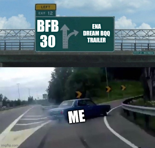 Me:? | BFB 30; ENA DREAM BQQ
TRAILER; ME | image tagged in memes,left exit 12 off ramp | made w/ Imgflip meme maker