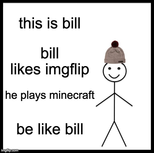 Be Like Bill | this is bill; bill likes imgflip; he plays minecraft; be like bill | image tagged in memes,be like bill | made w/ Imgflip meme maker