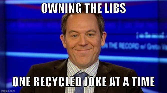 Gutfeld: I identify as “not funny” | OWNING THE LIBS; ONE RECYCLED JOKE AT A TIME | image tagged in greg gutfeld smirk,comedy,greg gutfeld,fox news,conservatives,republicans | made w/ Imgflip meme maker