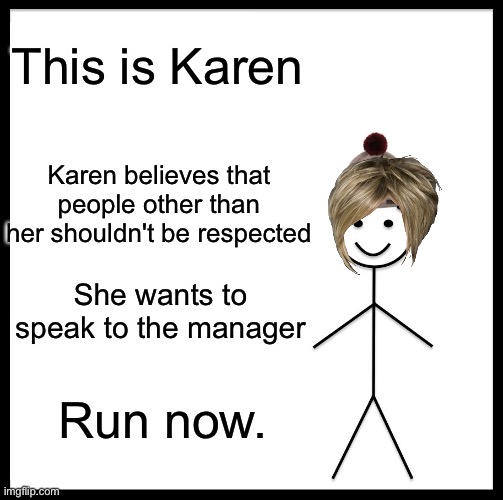 Don't be like Karen | This is Karen; Karen believes that people other than her shouldn't be respected; She wants to speak to the manager; Run now. | image tagged in memes,be like bill,karen | made w/ Imgflip meme maker