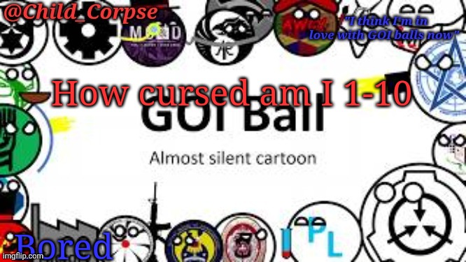 Child_Corpse's GOI ball template | How cursed am I 1-10; Bored | image tagged in child_corpse's goi ball template | made w/ Imgflip meme maker
