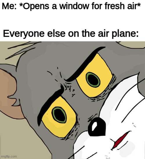 Unsettled Tom | Me: *Opens a window for fresh air*; Everyone else on the air plane: | image tagged in unsettled tom,airplane,funny | made w/ Imgflip meme maker