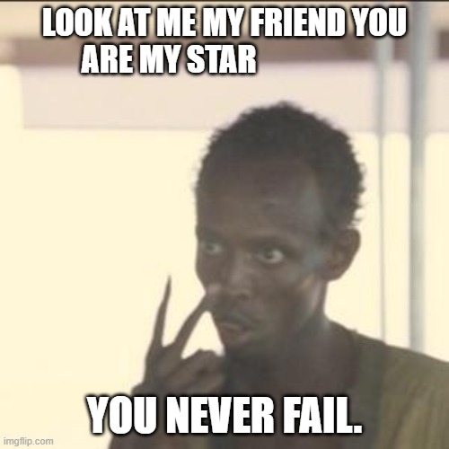my friend exam not clear today | LOOK AT ME MY FRIEND YOU ARE MY STAR; YOU NEVER FAIL. | image tagged in memes,look at me | made w/ Imgflip meme maker