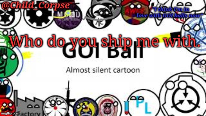 Child_Corpse's GOI ball template | Who do you ship me with. | image tagged in child_corpse's goi ball template | made w/ Imgflip meme maker