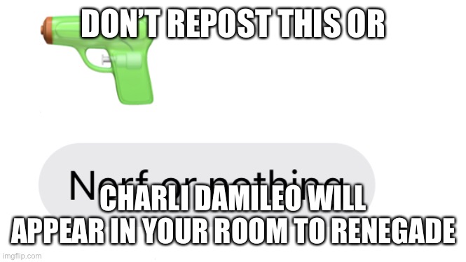 Ew | DON’T REPOST THIS OR; CHARLI DAMILEO WILL APPEAR IN YOUR ROOM TO RENEGADE | image tagged in nerf or nothing | made w/ Imgflip meme maker