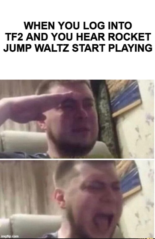 Crying salute | WHEN YOU LOG INTO TF2 AND YOU HEAR ROCKET JUMP WALTZ START PLAYING | image tagged in crying salute | made w/ Imgflip meme maker