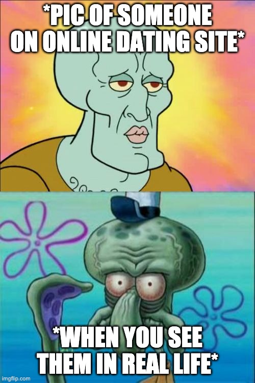 Squidward Meme | *PIC OF SOMEONE ON ONLINE DATING SITE*; *WHEN YOU SEE THEM IN REAL LIFE* | image tagged in memes,squidward | made w/ Imgflip meme maker