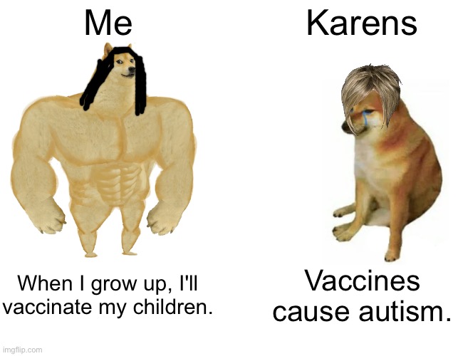 Buff Doge vs. Cheems Meme | Me; Karens; When I grow up, I'll vaccinate my children. Vaccines cause autism. | image tagged in memes,buff doge vs cheems | made w/ Imgflip meme maker