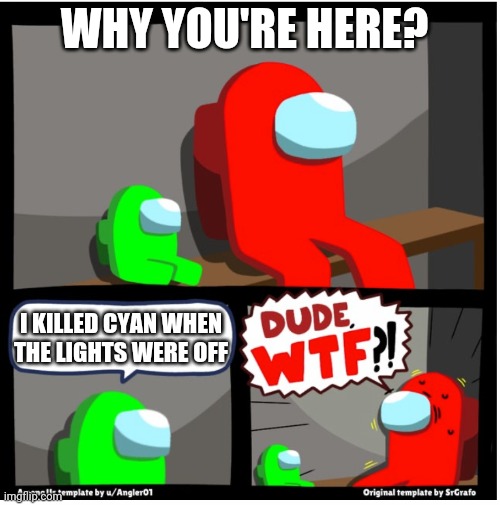 That's where impostor belongs to | WHY YOU'RE HERE? I KILLED CYAN WHEN THE LIGHTS WERE OFF | image tagged in among us dude wtf | made w/ Imgflip meme maker