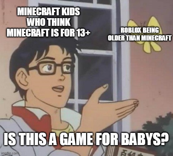 pls stop comparing both | MINECRAFT KIDS WHO THINK MINECRAFT IS FOR 13+; ROBLOX BEING OLDER THAN MINECRAFT; IS THIS A GAME FOR BABYS? | image tagged in memes,is this a pigeon,roblox,minecraft,gaming | made w/ Imgflip meme maker