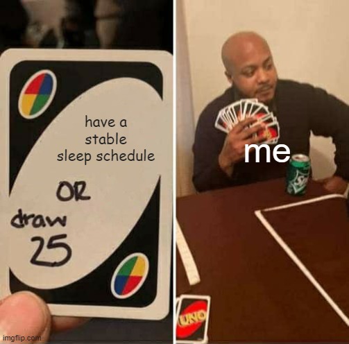 UNO Draw 25 Cards Meme | have a stable sleep schedule; me | image tagged in memes,uno draw 25 cards | made w/ Imgflip meme maker