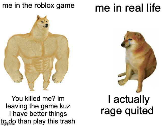 me in Murder Mystery 2  be like: | me in the roblox game; me in real life; You killed me? im leaving the game kuz I have better things to do than play this trash; I actually rage quited | image tagged in memes,buff doge vs cheems | made w/ Imgflip meme maker
