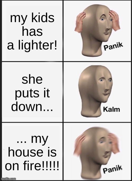 Panik Kalm Panik Meme | my kids has a lighter! she puts it down... ... my house is on fire!!!!! | image tagged in memes,panik kalm panik | made w/ Imgflip meme maker