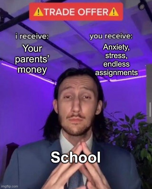 The perfect offer! | Anxiety, stress, endless assignments; Your parents’ money; School | image tagged in trade offer,memes,funny memes | made w/ Imgflip meme maker