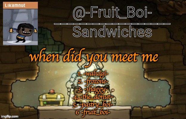 love those t r e n d s | when did you meet me; 1. -waluigi-
2. -frozone-
3. -shaggy-
4. -the_donut-
5. -pastry_boi-
6 -fruit_boi- | image tagged in oni announcement made by bazooka_tooka | made w/ Imgflip meme maker