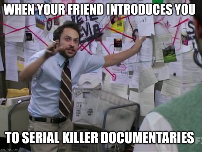 Ight imma head out | WHEN YOUR FRIEND INTRODUCES YOU; TO SERIAL KILLER DOCUMENTARIES | image tagged in charlie conspiracy always sunny in philidelphia,unsolved mysteries,conspiracy theories,dank memes,dark humor,funny memes | made w/ Imgflip meme maker