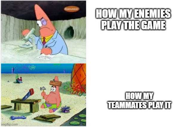 team 1 vs team 2 games in a nutshell | HOW MY ENEMIES PLAY THE GAME; HOW MY TEAMMATES PLAY IT | image tagged in patrick smart dumb | made w/ Imgflip meme maker