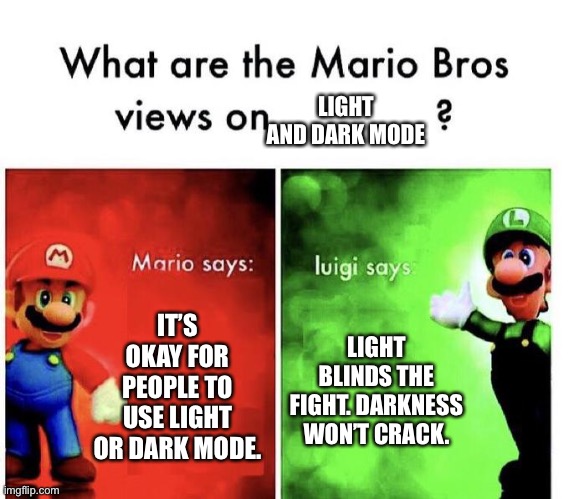 Don’t judge me on liking light mode. | LIGHT AND DARK MODE; IT’S OKAY FOR PEOPLE TO USE LIGHT OR DARK MODE. LIGHT BLINDS THE FIGHT. DARKNESS WON’T CRACK. | image tagged in mario bros views | made w/ Imgflip meme maker