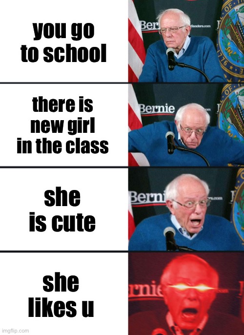 hopefully this meme makes you undepressed | you go to school; there is new girl in the class; she is cute; she likes u | image tagged in bernie sanders reaction nuked,memes,gifs,reactions | made w/ Imgflip meme maker