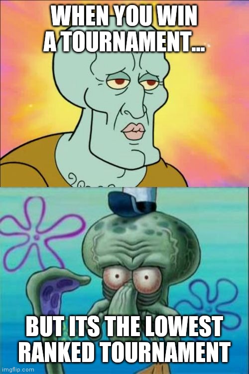 Squidward | WHEN YOU WIN A TOURNAMENT... BUT ITS THE LOWEST RANKED TOURNAMENT | image tagged in memes,squidward | made w/ Imgflip meme maker