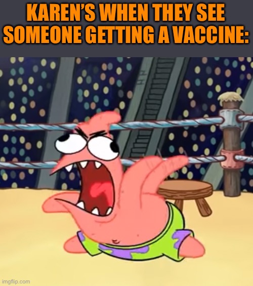 Patrick Going Crazy | KAREN’S WHEN THEY SEE SOMEONE GETTING A VACCINE: | image tagged in patrick going crazy | made w/ Imgflip meme maker