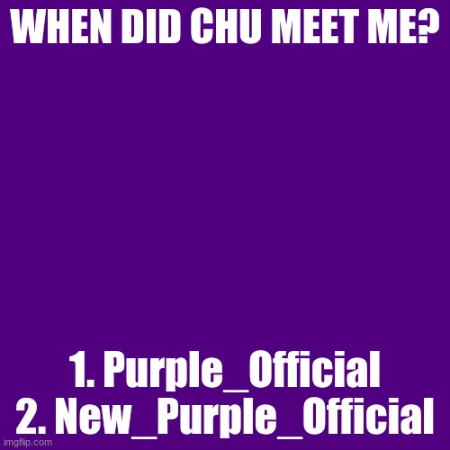 trend time | WHEN DID CHU MEET ME? 1. Purple_Official
2. New_Purple_Official | image tagged in memes,blank transparent square | made w/ Imgflip meme maker