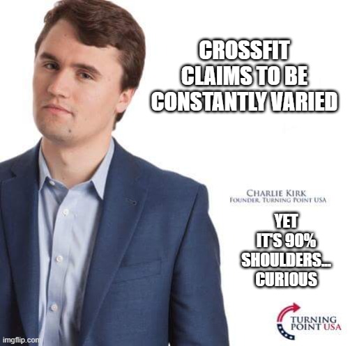 Turning Point USA | CROSSFIT CLAIMS TO BE CONSTANTLY VARIED; YET IT'S 90% SHOULDERS... CURIOUS | image tagged in turning point usa | made w/ Imgflip meme maker