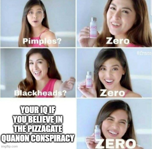 pizzagate is def in the top 3 stupidest quanon conpiracies | YOUR IQ IF YOU BELIEVE IN THE PIZZAGATE QUANON CONSPIRACY | image tagged in pimples zero,quanon,pizzagate,pizza | made w/ Imgflip meme maker