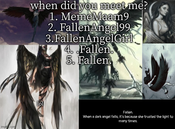 t r e n d s | when did you meet me?
1. MemeMaam9
2. FallenAngel99
3.FallenAngelGirl
4. .Fallen.
5. Fallen. lol | image tagged in fallen | made w/ Imgflip meme maker