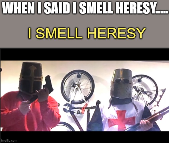 I SAID I SMELL IT | WHEN I SAID I SMELL HERESY..... I SMELL HERESY | image tagged in me and the boys,crusader | made w/ Imgflip meme maker