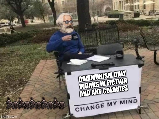 Antsy Marxy | COMMUNISM ONLY WORKS IN FICTION AND ANT COLONIES; 🐜🐜🐜🐜🐜 | image tagged in marx change my mind | made w/ Imgflip meme maker
