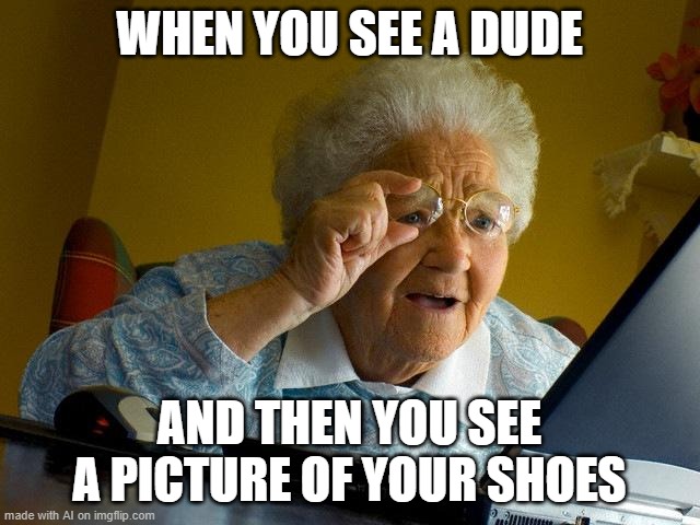 AI Meme: What sorta symbolism is this? | WHEN YOU SEE A DUDE; AND THEN YOU SEE A PICTURE OF YOUR SHOES | image tagged in memes,grandma finds the internet | made w/ Imgflip meme maker