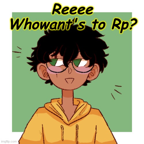 Haha i'm really bad at Rp ,but i'm bored so ye UwU | Reeee
Whowant's to Rp? | made w/ Imgflip meme maker