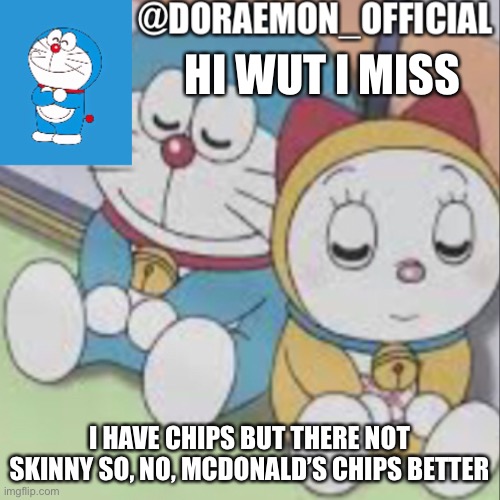 Doraemon_Official’s announcement night time version | HI WUT I MISS; I HAVE CHIPS BUT THERE NOT SKINNY SO, NO, MCDONALD’S CHIPS BETTER | image tagged in doraemon_official s announcement night time version | made w/ Imgflip meme maker