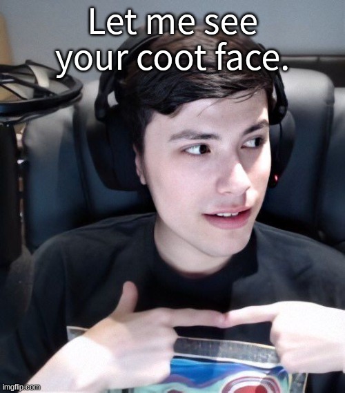 Let me see your coot face. | made w/ Imgflip meme maker