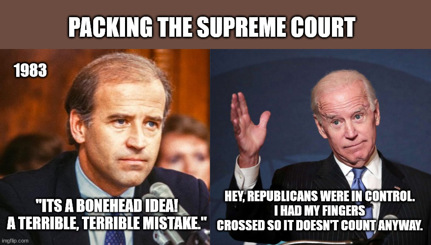 Well ok then. | PACKING THE SUPREME COURT; 1983; HEY, REPUBLICANS WERE IN CONTROL.
I HAD MY FINGERS CROSSED SO IT DOESN'T COUNT ANYWAY. "ITS A BONEHEAD IDEA!
A TERRIBLE, TERRIBLE MISTAKE." | image tagged in president biden,democrats,liberal hypocrisy,supreme court | made w/ Imgflip meme maker