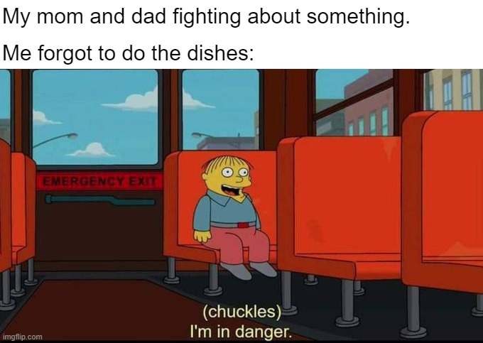 Im in danger | My mom and dad fighting about something. Me forgot to do the dishes: | image tagged in im in danger | made w/ Imgflip meme maker